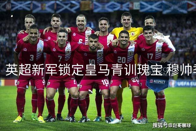 英超新军锁定皇马青训瑰宝 穆帅季前考察决定帕拉西奥斯未来